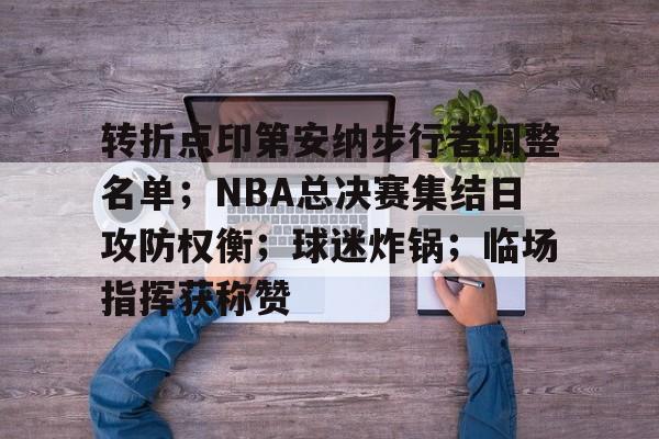 包含转折点印第安纳步行者调整名单；NBA总决赛集结日攻防权衡；球迷炸锅；临场指挥获称赞的词条-jiuyou网页登录